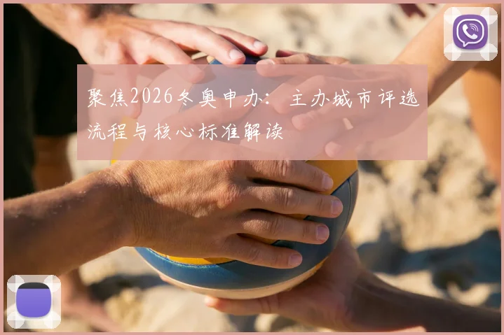 聚焦2026冬奥申办：主办城市评选流程与核心标准解读