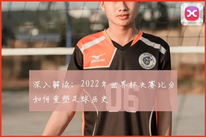 深入解读:2022年世界杯决赛比分如何重塑足球历史