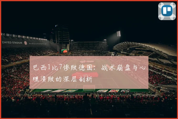 巴西1比7惨败德国：战术崩盘与心理溃败的深层剖析