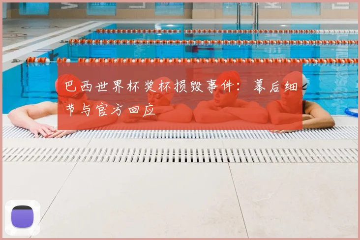 巴西世界杯奖杯损毁事件:幕后细节与官方回应
