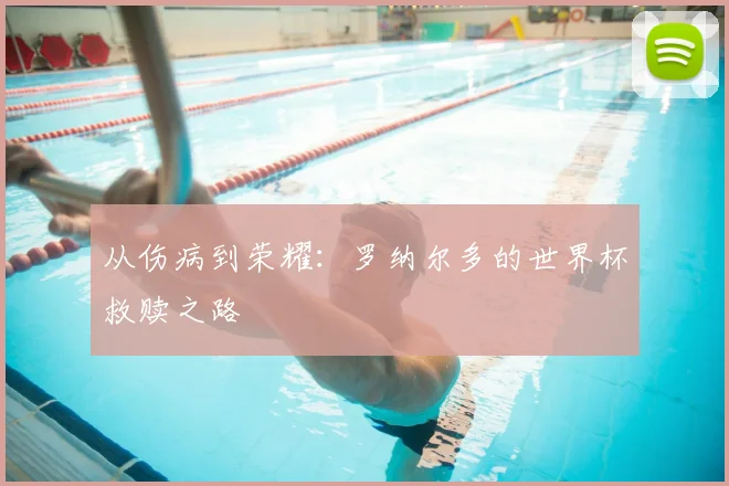 从伤病到荣耀:罗纳尔多的世界杯救赎之路