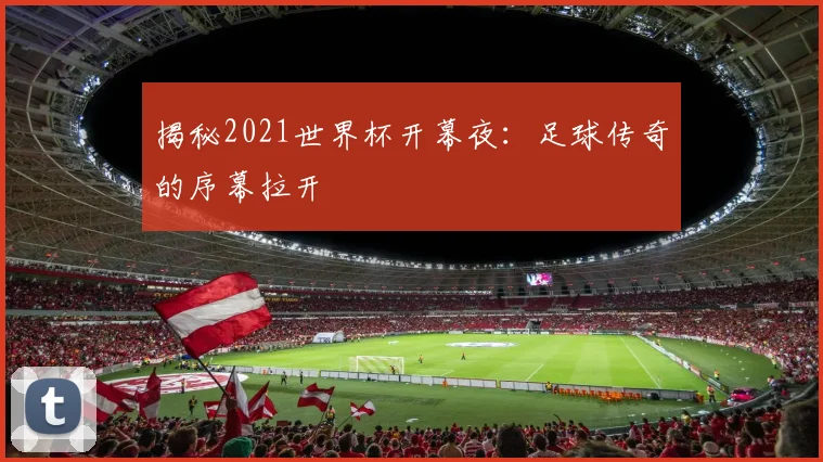 揭秘2021世界杯开幕夜：足球传奇的序幕拉开