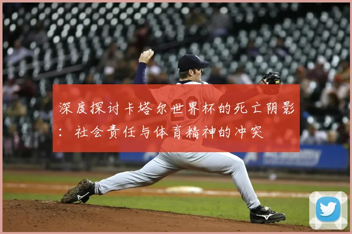 深度探讨卡塔尔世界杯的死亡阴影:社会责任与体育精神的冲突