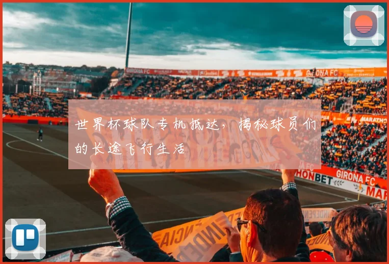 世界杯球队专机抵达，揭秘球员们的长途飞行生活