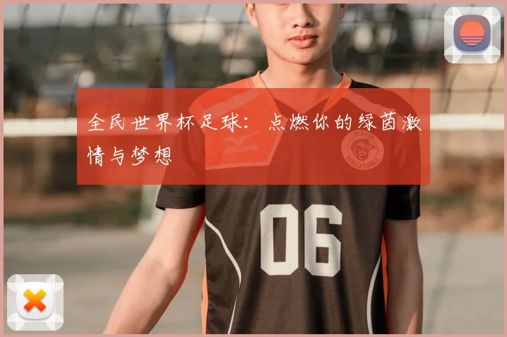 全民世界杯足球:点燃你的绿茵激情与梦想