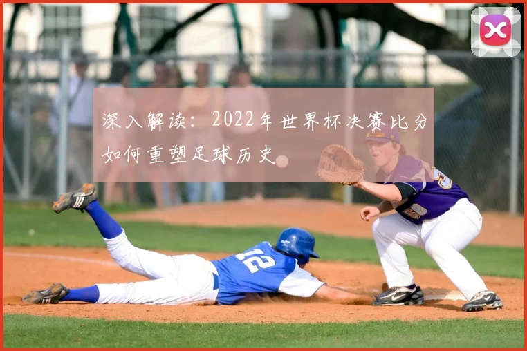 深入解读:2022年世界杯决赛比分如何重塑足球历史