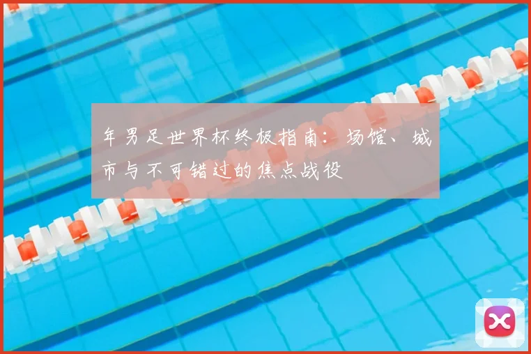年男足世界杯终极指南:场馆、城市与不可错过的焦点战役