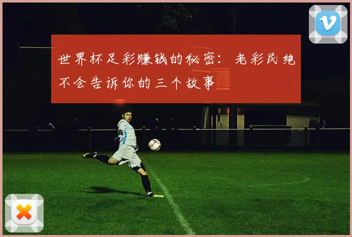 世界杯足彩赚钱的秘密：老彩民绝不会告诉你的三个故事