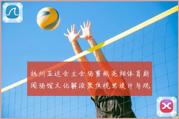 杭州亚运会主会场剪纸亮相体育新闻场馆文化解读聚焦视觉设计与观众体验
