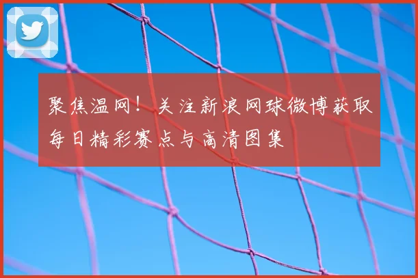 聚焦温网!关注新浪网球微博获取每日精彩赛点与高清图集