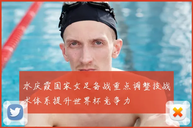 水庆霞国家女足备战重点调整技战术体系提升世界杯竞争力
