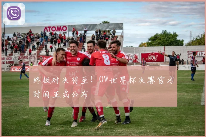 终极对决将至！OW世界杯决赛官方时间正式公布