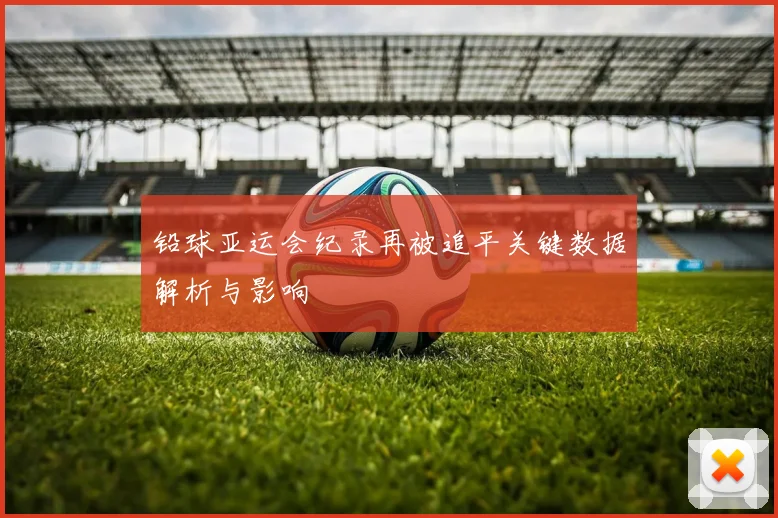 铅球亚运会纪录再被追平关键数据解析与影响