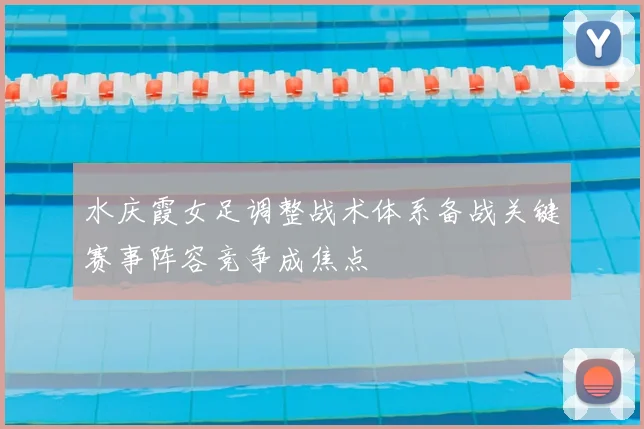 水庆霞女足调整战术体系备战关键赛事阵容竞争成焦点